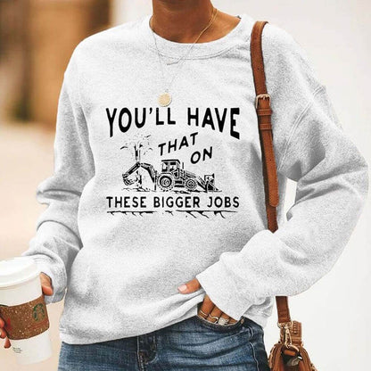 You'll Have That on These Bigger Jobs Sweatshirts